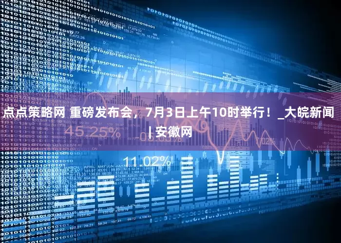 点点策略网 重磅发布会，7月3日上午10时举行！_大皖新闻 | 安徽网