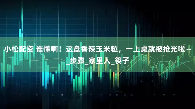 小松配资 谁懂啊！这盘香辣玉米粒，一上桌就被抢光啦～_步骤_家里人_筷子