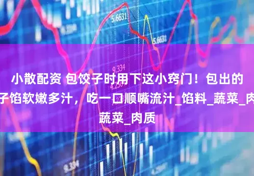 小散配资 包饺子时用下这小窍门！包出的饺子馅软嫩多汁，吃一口顺嘴流汁_馅料_蔬菜_肉质