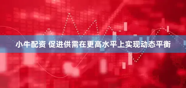 小牛配资 促进供需在更高水平上实现动态平衡