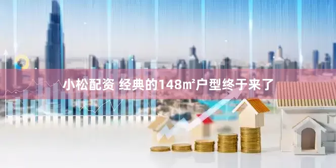 小松配资 经典的148㎡户型终于来了