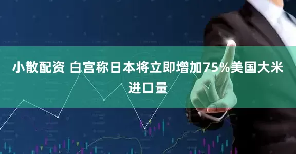 小散配资 白宫称日本将立即增加75%美国大米进口量