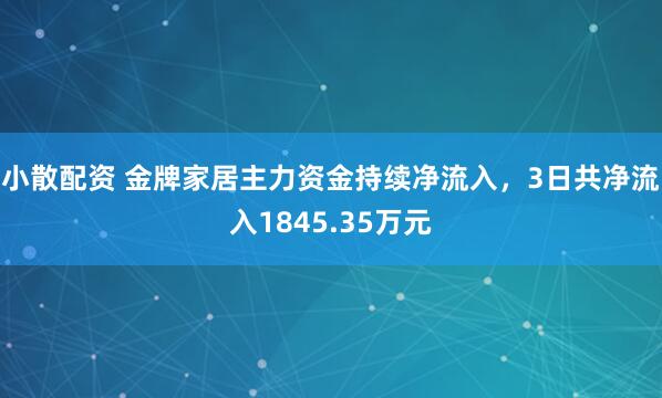 小散配资 金牌家居主力资金持续净流入，3日共净流入1845.35万元