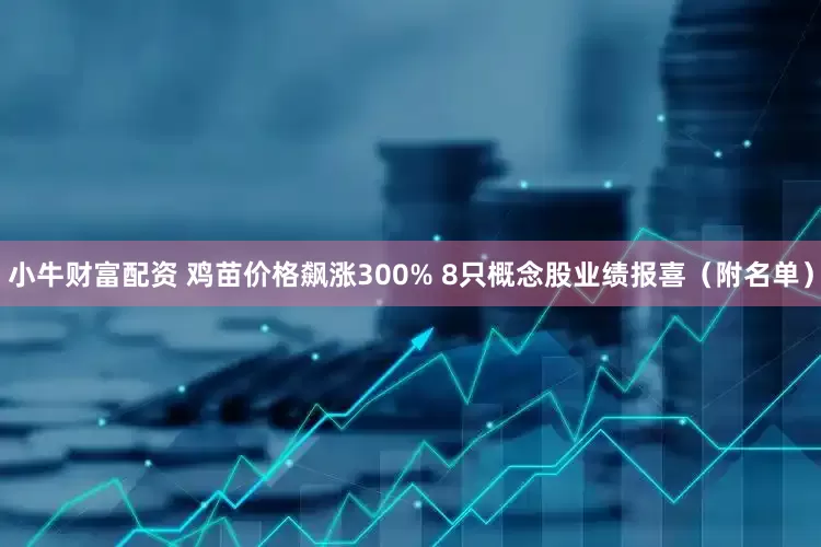 小牛财富配资 鸡苗价格飙涨300% 8只概念股业绩报喜（附名单）