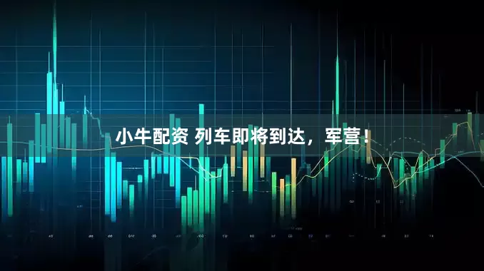 小牛配资 列车即将到达，军营！