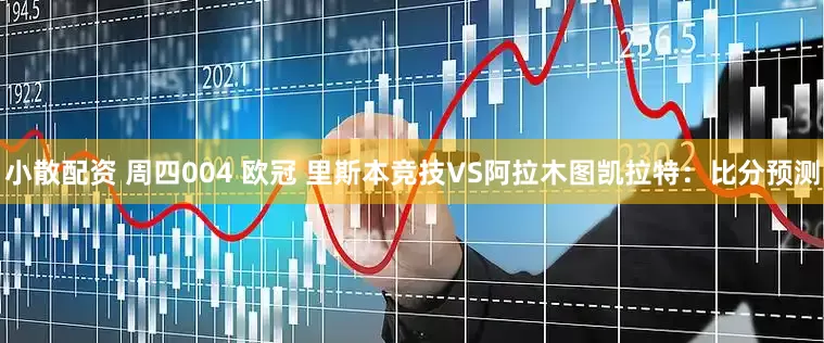 小散配资 周四004 欧冠 里斯本竞技VS阿拉木图凯拉特：比分预测