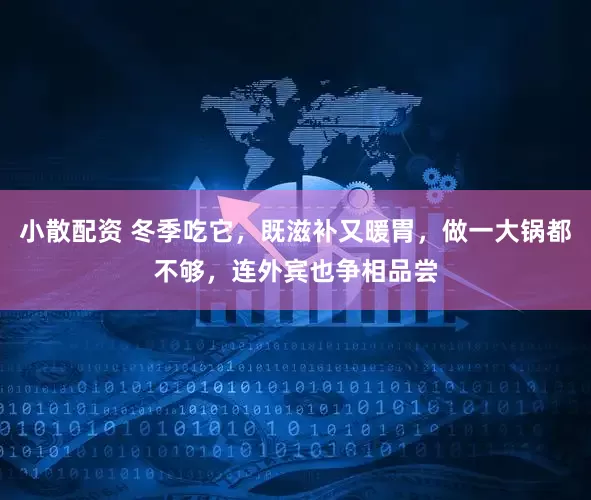 小散配资 冬季吃它，既滋补又暖胃，做一大锅都不够，连外宾也争相品尝