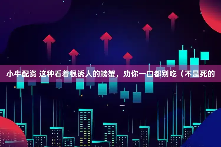 小牛配资 这种看着很诱人的螃蟹，劝你一口都别吃（不是死的