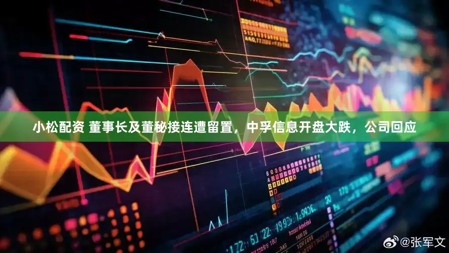 小松配资 董事长及董秘接连遭留置，中孚信息开盘大跌，公司回应
