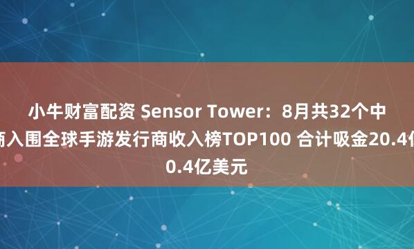 小牛财富配资 Sensor Tower：8月共32个中国厂商入围全球手游发行商收入榜TOP100 合计吸金20.4亿美元