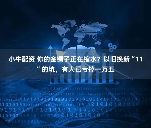 小牛配资 你的金镯子正在缩水？以旧换新“11”的坑，有人已亏掉一万五
