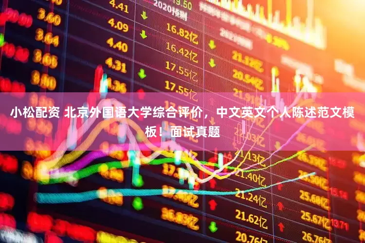 小松配资 北京外国语大学综合评价，中文英文个人陈述范文模板！面试真题